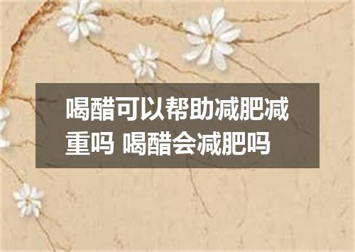 喝醋可以帮助减肥减重吗 喝醋会减肥吗