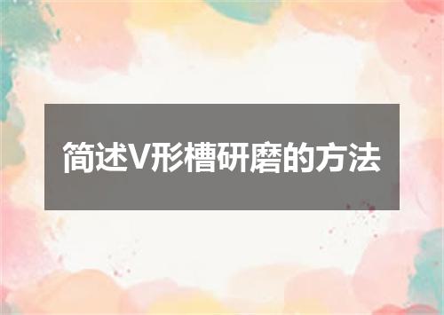 简述V形槽研磨的方法