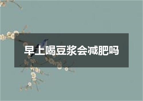 早上喝豆浆会减肥吗