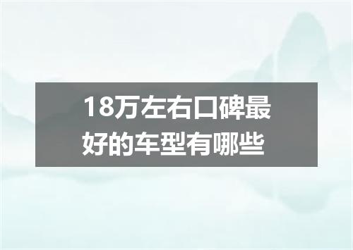 18万左右口碑最好的车型有哪些