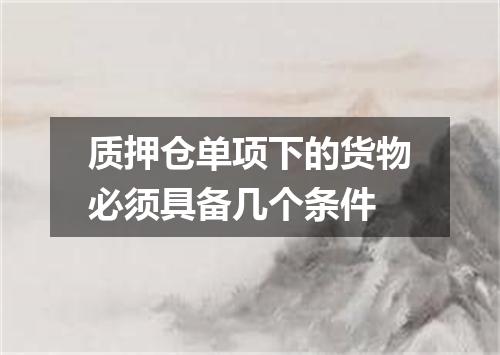 质押仓单项下的货物必须具备几个条件