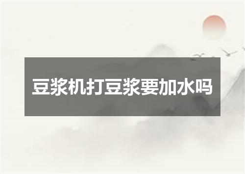豆浆机打豆浆要加水吗