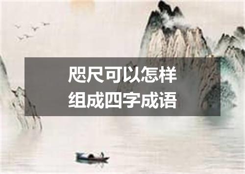 咫尺可以怎样组成四字成语