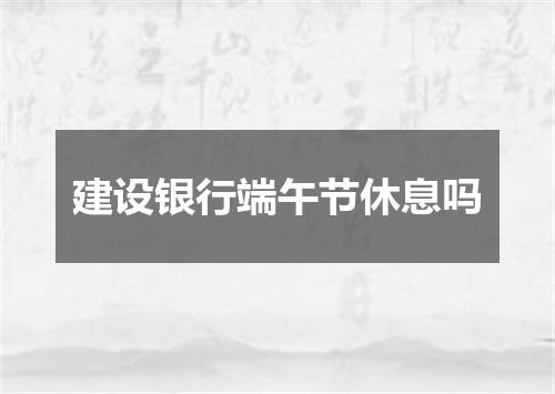 建设银行端午节休息吗