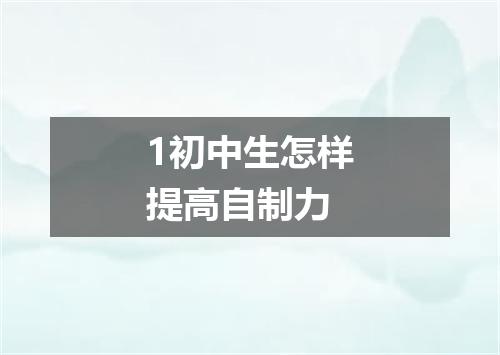1初中生怎样提高自制力