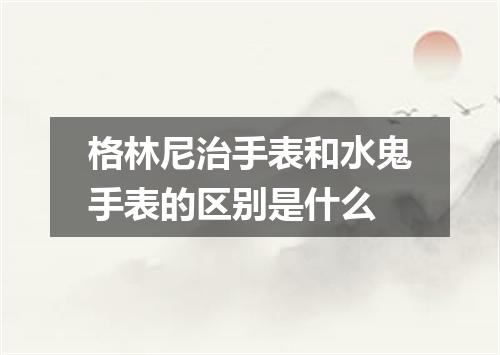 格林尼治手表和水鬼手表的区别是什么