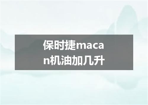 保时捷macan机油加几升