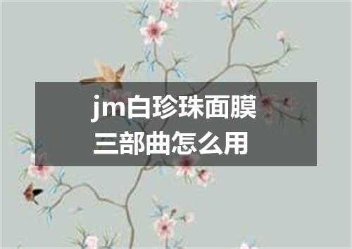 jm白珍珠面膜三部曲怎么用
