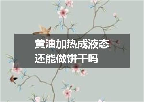 黄油加热成液态还能做饼干吗