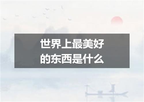 世界上最美好的东西是什么
