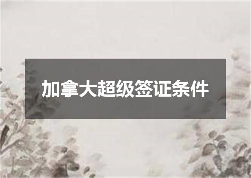 加拿大超级签证条件