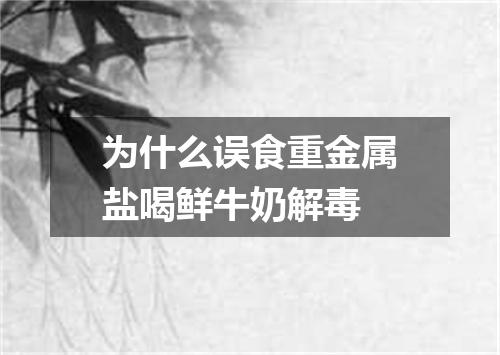 为什么误食重金属盐喝鲜牛奶解毒
