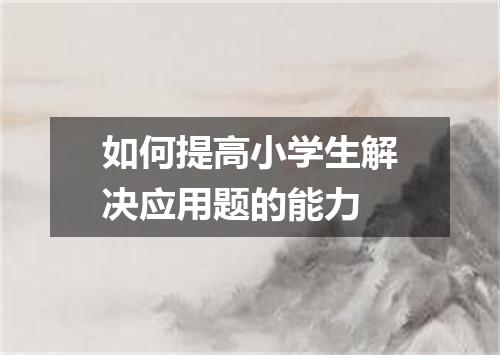 如何提高小学生解决应用题的能力