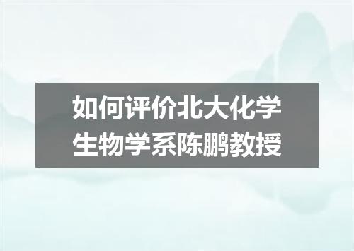 如何评价北大化学生物学系陈鹏教授