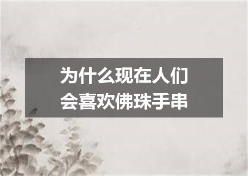 为什么现在人们会喜欢佛珠手串