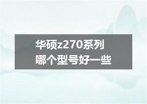 华硕z270系列哪个型号好一些