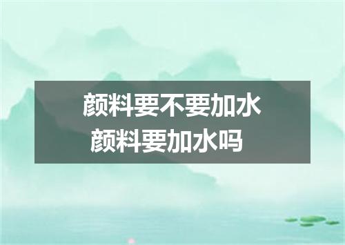 颜料要不要加水 颜料要加水吗