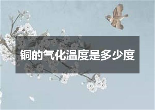 铜的气化温度是多少度