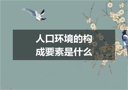 人口环境的构成要素是什么