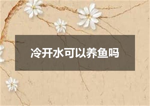 冷开水可以养鱼吗