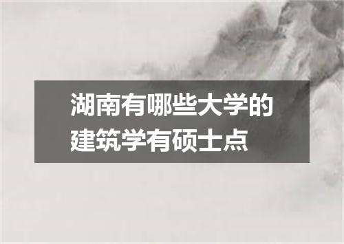 湖南有哪些大学的建筑学有硕士点