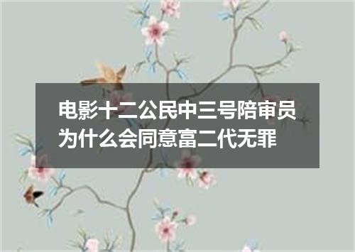 电影十二公民中三号陪审员为什么会同意富二代无罪