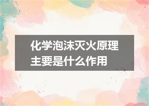 化学泡沫灭火原理主要是什么作用
