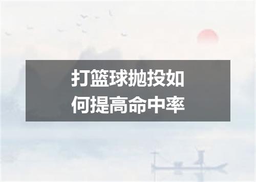 打篮球抛投如何提高命中率