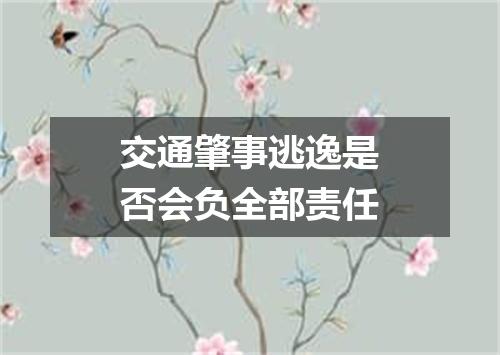 交通肇事逃逸是否会负全部责任