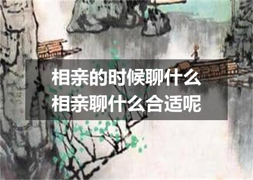 相亲的时候聊什么相亲聊什么合适呢