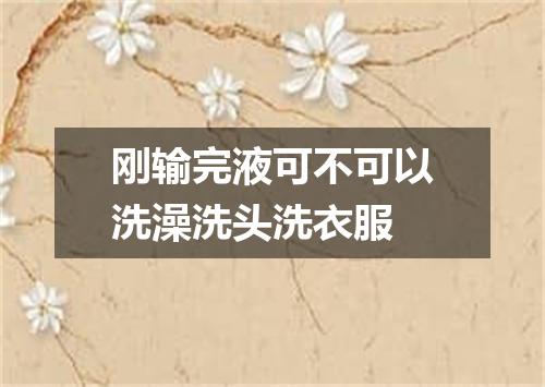 刚输完液可不可以洗澡洗头洗衣服