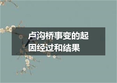 卢沟桥事变的起因经过和结果