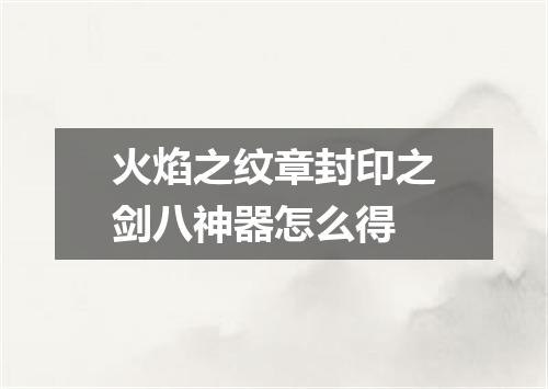 火焰之纹章封印之剑八神器怎么得