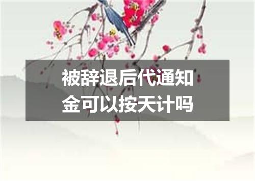 被辞退后代通知金可以按天计吗