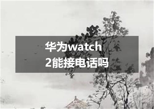 华为watch2能接电话吗