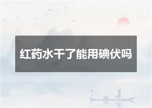 红药水干了能用碘伏吗