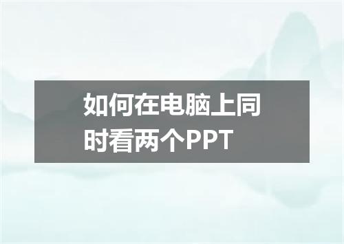 如何在电脑上同时看两个PPT