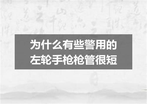 为什么有些警用的左轮手枪枪管很短