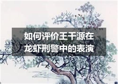 如何评价王千源在龙虾刑警中的表演