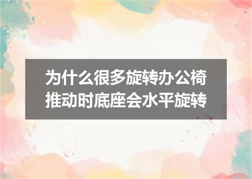 为什么很多旋转办公椅推动时底座会水平旋转