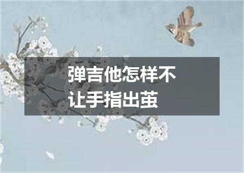 弹吉他怎样不让手指出茧