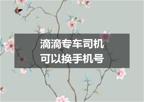 滴滴专车司机可以换手机号
