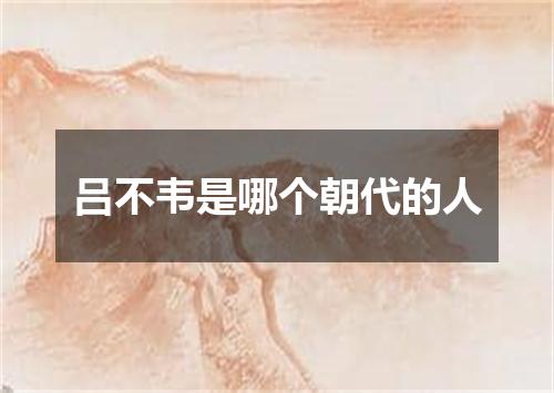 吕不韦是哪个朝代的人