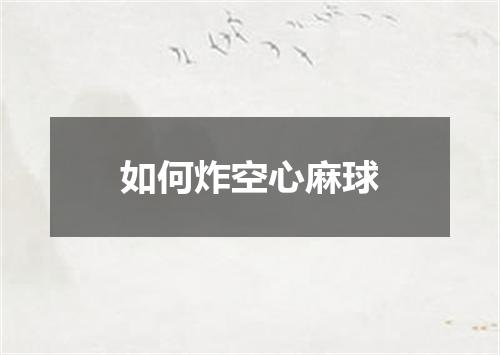 如何炸空心麻球