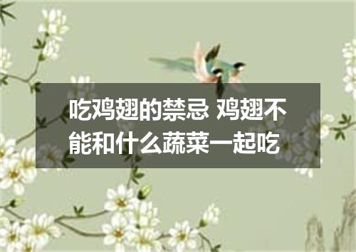 吃鸡翅的禁忌 鸡翅不能和什么蔬菜一起吃
