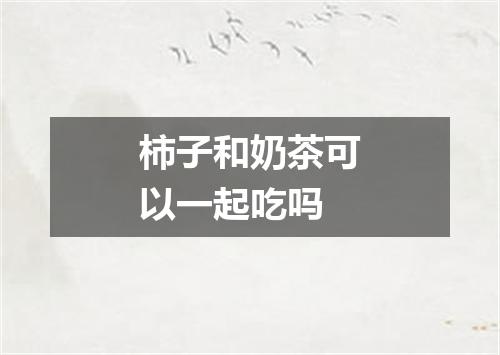 柿子和奶茶可以一起吃吗