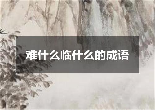 难什么临什么的成语