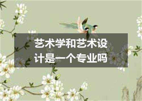 艺术学和艺术设计是一个专业吗