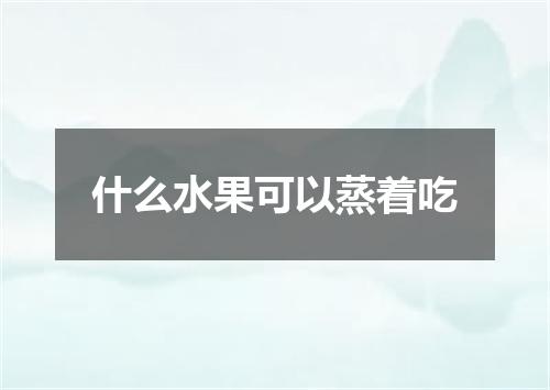 什么水果可以蒸着吃