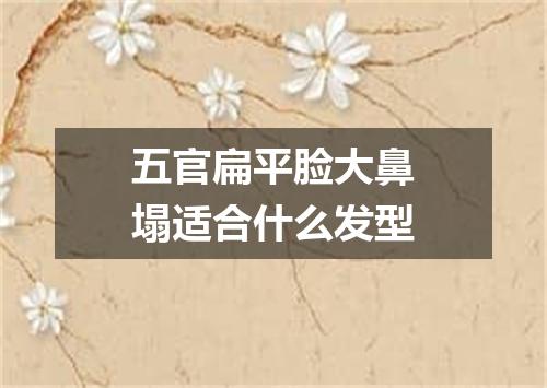 五官扁平脸大鼻塌适合什么发型